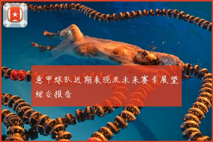 意甲球队近期表现及未来赛季展望综合报告