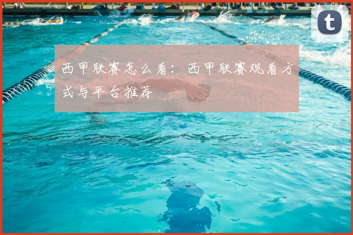 西甲联赛怎么看:西甲联赛观看方式与平台推荐