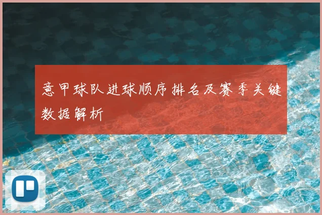 意甲球队进球顺序排名及赛季关键数据解析